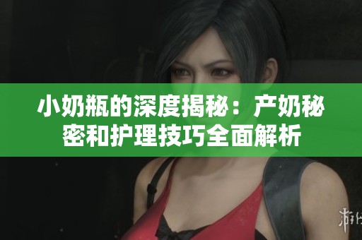 小奶瓶的深度揭秘：产奶秘密和护理技巧全面解析