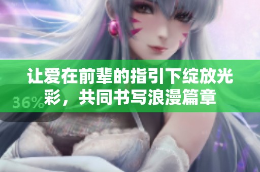 让爱在前辈的指引下绽放光彩，共同书写浪漫篇章