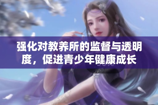 强化对教养所的监督与透明度，促进青少年健康成长