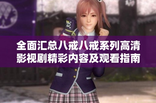 全面汇总八戒八戒系列高清影视剧精彩内容及观看指南
