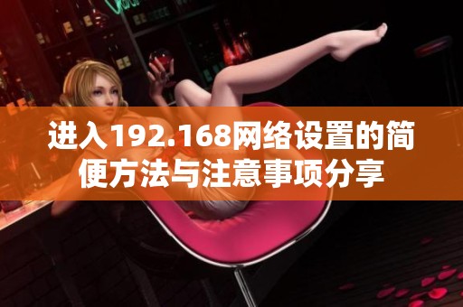 进入192.168网络设置的简便方法与注意事项分享