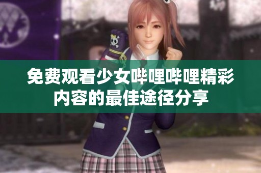 免费观看少女哔哩哔哩精彩内容的最佳途径分享