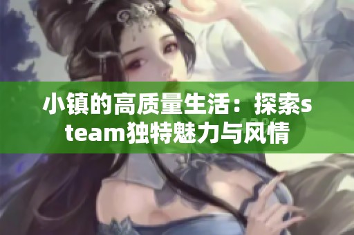 小镇的高质量生活：探索steam独特魅力与风情