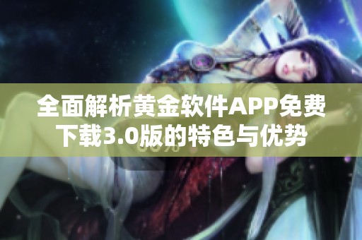 全面解析黄金软件APP免费下载3.0版的特色与优势