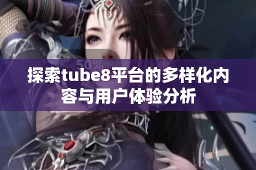 探索tube8平台的多样化内容与用户体验分析
