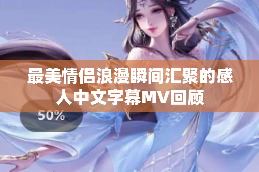 最美情侣浪漫瞬间汇聚的感人中文字幕MV回顾