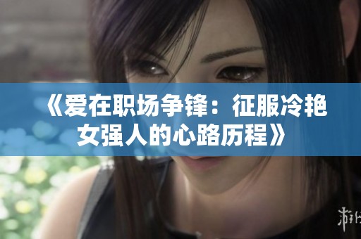 《爱在职场争锋：征服冷艳女强人的心路历程》