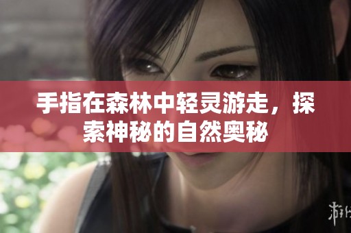 手指在森林中轻灵游走，探索神秘的自然奥秘