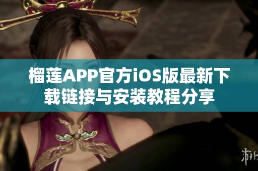 榴莲APP官方iOS版最新下载链接与安装教程分享