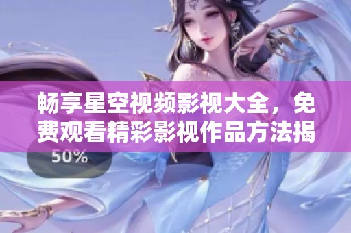 畅享星空视频影视大全，免费观看精彩影视作品方法揭秘