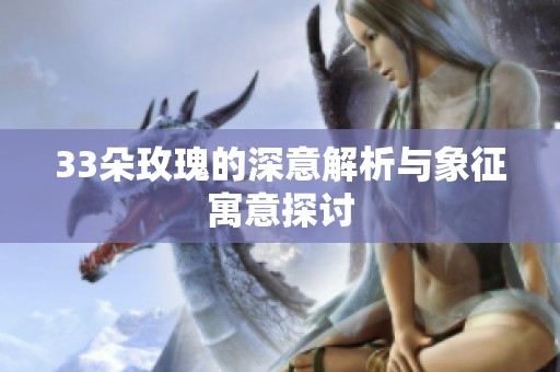 33朵玫瑰的深意解析与象征寓意探讨
