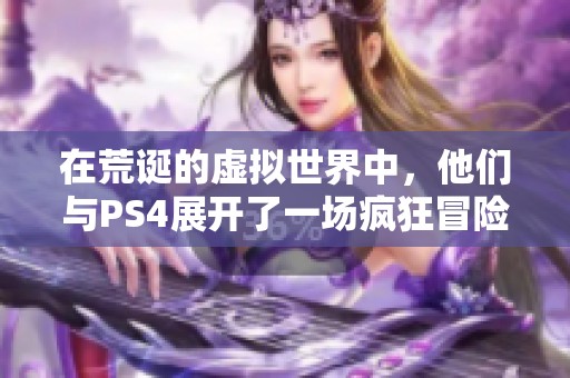在荒诞的虚拟世界中，他们与PS4展开了一场疯狂冒险