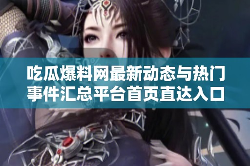 吃瓜爆料网最新动态与热门事件汇总平台首页直达入口