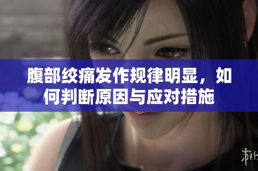 腹部绞痛发作规律明显，如何判断原因与应对措施