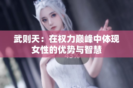 武则天：在权力巅峰中体现女性的优势与智慧