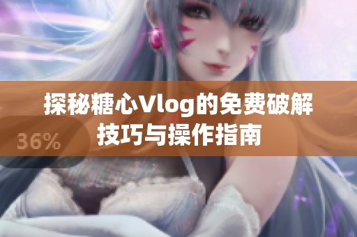 探秘糖心Vlog的免费破解技巧与操作指南