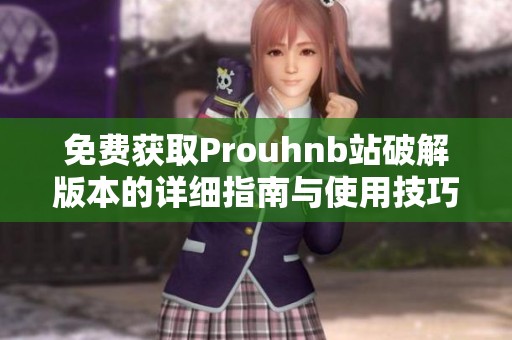 免费获取Prouhnb站破解版本的详细指南与使用技巧