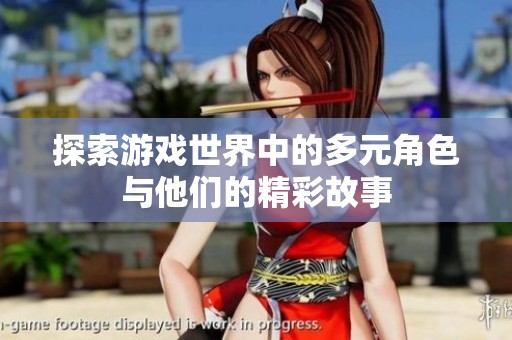 探索游戏世界中的多元角色与他们的精彩故事