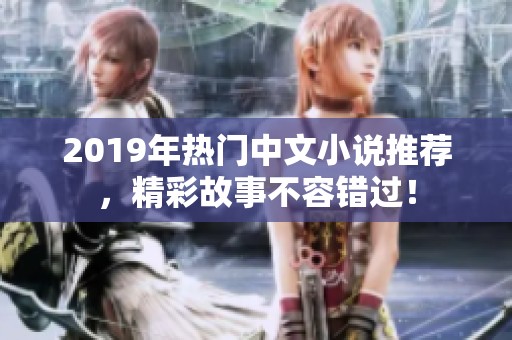 2019年热门中文小说推荐，精彩故事不容错过！