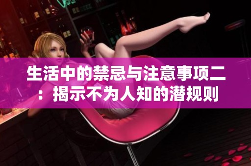 生活中的禁忌与注意事项二：揭示不为人知的潜规则
