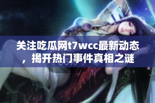 关注吃瓜网t7wcc最新动态，揭开热门事件真相之谜