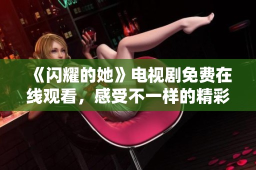 《闪耀的她》电视剧免费在线观看，感受不一样的精彩故事