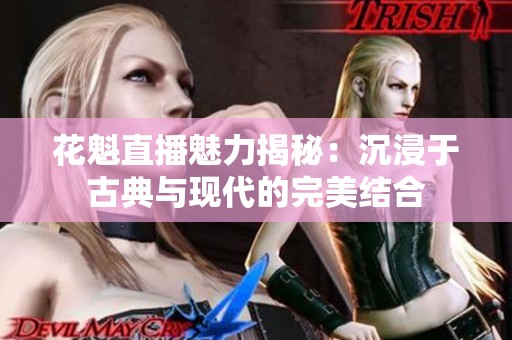 花魁直播魅力揭秘：沉浸于古典与现代的完美结合