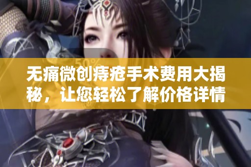 无痛微创痔疮手术费用大揭秘，让您轻松了解价格详情