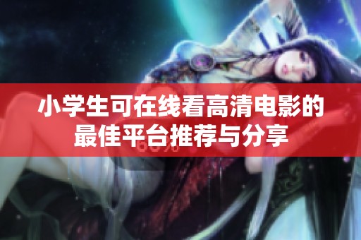 小学生可在线看高清电影的最佳平台推荐与分享