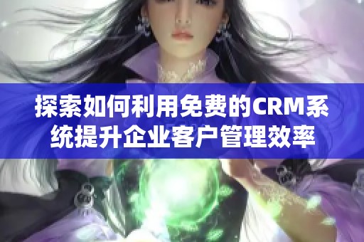 探索如何利用免费的CRM系统提升企业客户管理效率