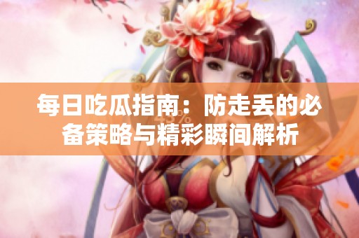 每日吃瓜指南：防走丢的必备策略与精彩瞬间解析
