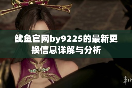 鱿鱼官网by9225的最新更换信息详解与分析