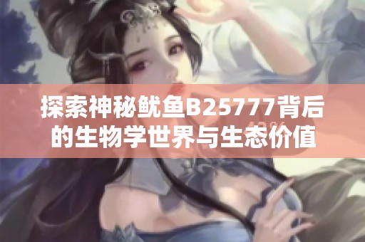 探索神秘鱿鱼B25777背后的生物学世界与生态价值