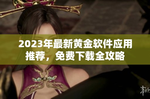 2023年最新黄金软件应用推荐，免费下载全攻略