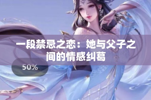 一段禁忌之恋：她与父子之间的情感纠葛