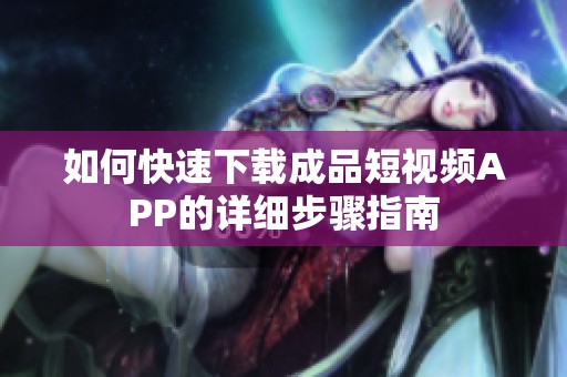 如何快速下载成品短视频APP的详细步骤指南