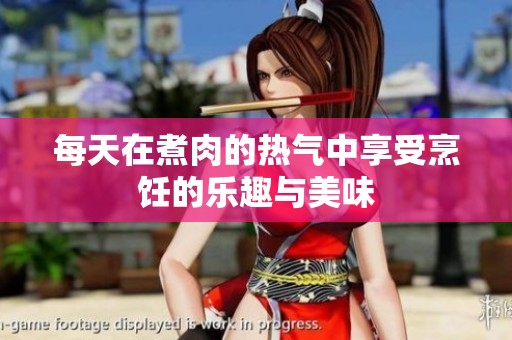 每天在煮肉的热气中享受烹饪的乐趣与美味