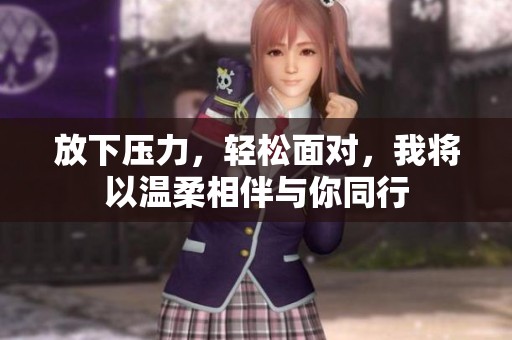 放下压力，轻松面对，我将以温柔相伴与你同行