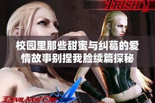 校园里那些甜蜜与纠葛的爱情故事别捏我脸续篇探秘
