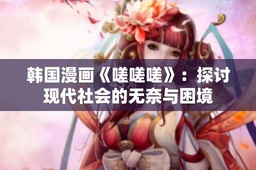 韩国漫画《嗟嗟嗟》：探讨现代社会的无奈与困境