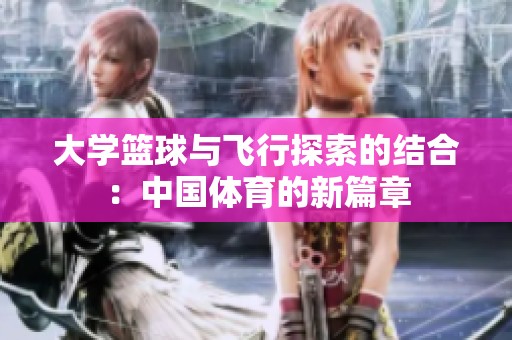 大学篮球与飞行探索的结合：中国体育的新篇章