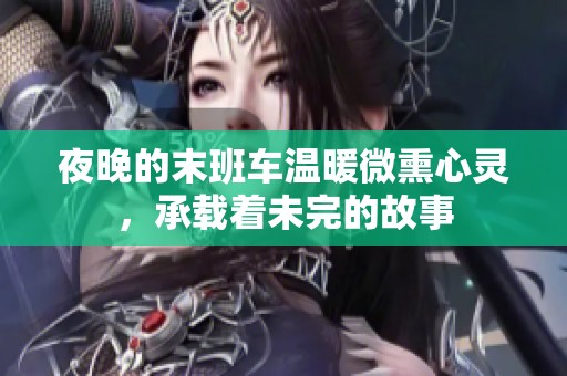 夜晚的末班车温暖微熏心灵，承载着未完的故事