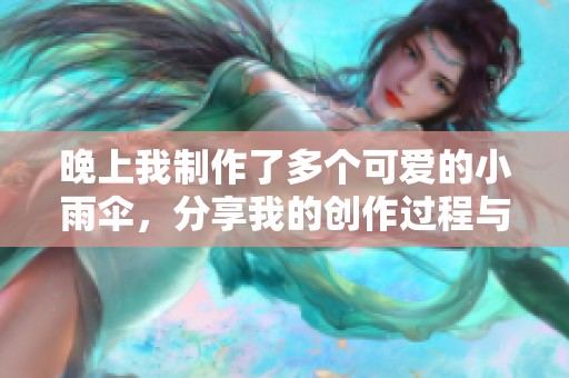 晚上我制作了多个可爱的小雨伞，分享我的创作过程与技巧