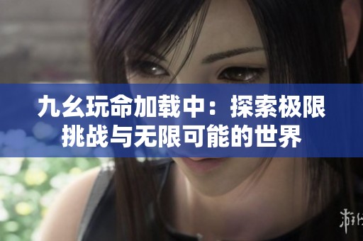 九幺玩命加载中：探索极限挑战与无限可能的世界