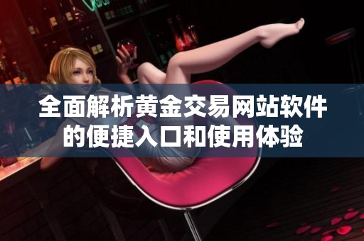 全面解析黄金交易网站软件的便捷入口和使用体验