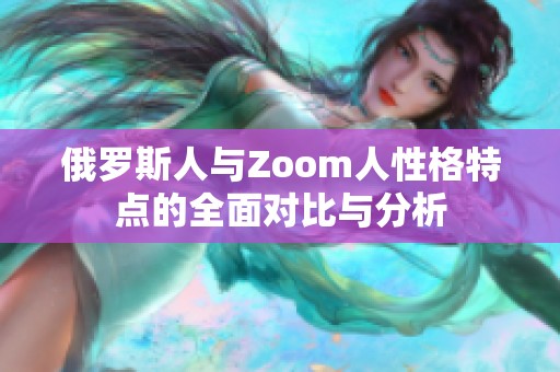 俄罗斯人与Zoom人性格特点的全面对比与分析