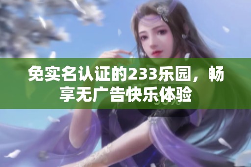 免实名认证的233乐园，畅享无广告快乐体验