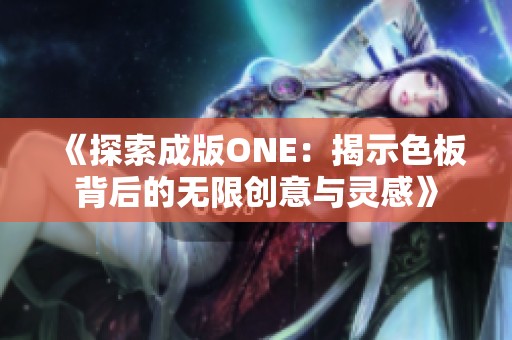 《探索成版ONE：揭示色板背后的无限创意与灵感》