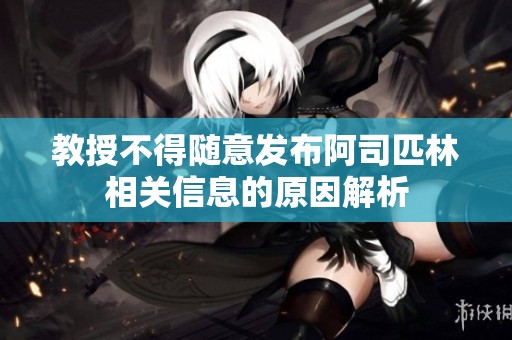 教授不得随意发布阿司匹林相关信息的原因解析