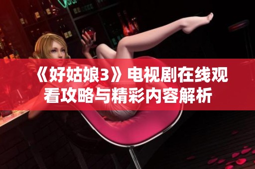《好姑娘3》电视剧在线观看攻略与精彩内容解析